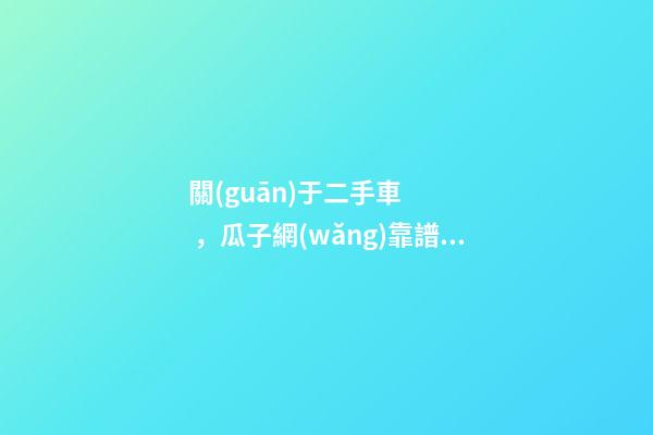 關(guān)于二手車，瓜子網(wǎng)靠譜不